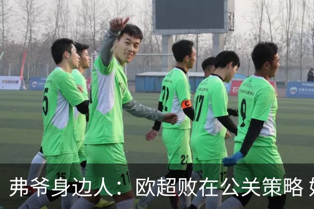 弗爷身边人：欧超败在公关策略 好事被抹黑成坏事