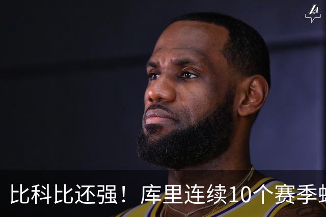 比科比还强！库里连续10个赛季蝉联联盟第一高薪，NBA前无古人