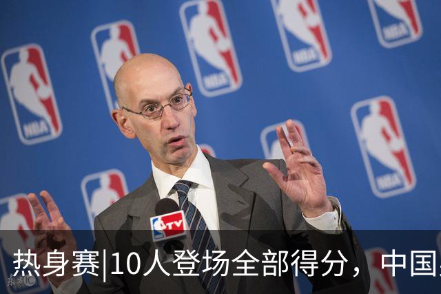 热身赛|10人登场全部得分，中国男篮74：63力克格鲁吉亚