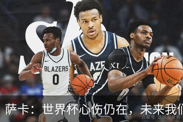 萨卡：世界杯心伤仍在，未来我们只好听天由命